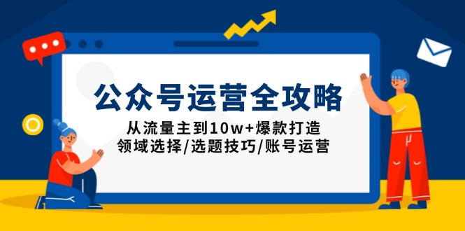 公众号运营全攻略：从流量主到10w+爆款打造，领域选择/选题技巧/账号运营-HEIXMI（中国站）
