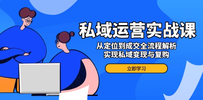 私域运营实战课，从定位到成交全流程解析，实现私域变现与复购-HEIXMI（中国站）