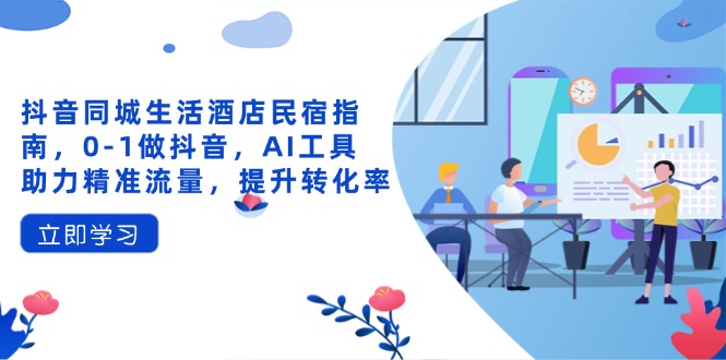 抖音同城生活酒店民宿指南，0-1做抖音，AI工具助力精准流量，提升转化率-HEIXMI（中国站）