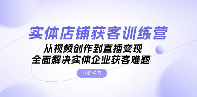 实体店铺获客特训营：从视频创作到直播变现，全面解决实体企业获客难题-HEIXMI（中国站）