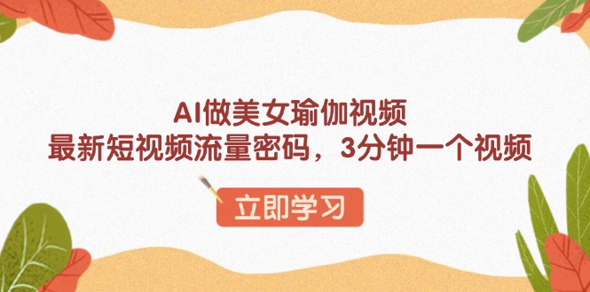 AI做美女瑜伽视频，最新短视频流量密码，3分钟一个视频-HEIXMI（中国站）