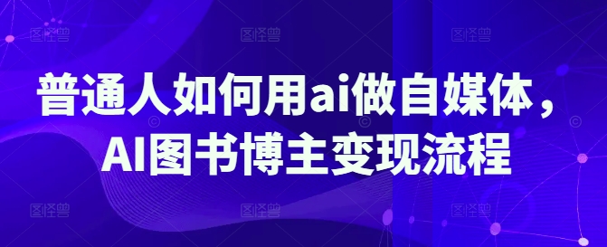 普通人如何用ai做自媒体，AI图书博主变现流程-HEIXMI（中国站）