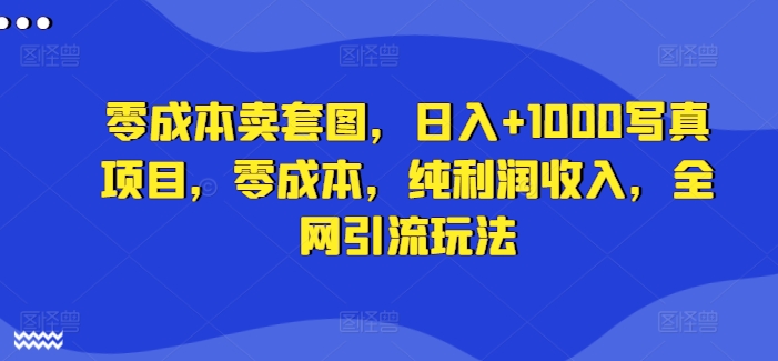 零成本卖套图，日入+1000写真项目，零成本，纯利润收入，全网引流玩法-HEIXMI（中国站）