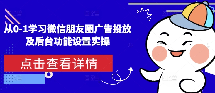 从0-1学习微信朋友圈广告投放及后台功能设置实操-HEIXMI（中国站）