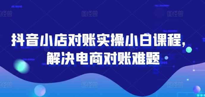 抖音小店对账实操小白课程，解决电商对账难题-HEIXMI（中国站）