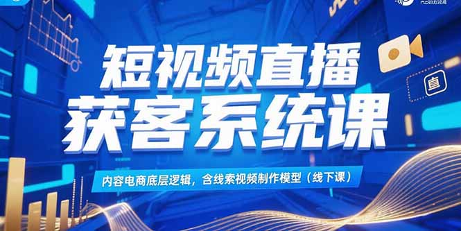 短视频直播获客系统课，内容电商底层逻辑，含线索视频制作模型(线下课-HEIXMI（中国站）