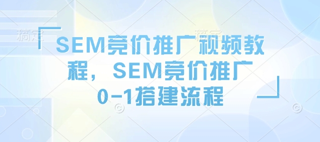 SEM竞价推广视频教程，SEM竞价推广0-1搭建流程-HEIXMI（中国站）