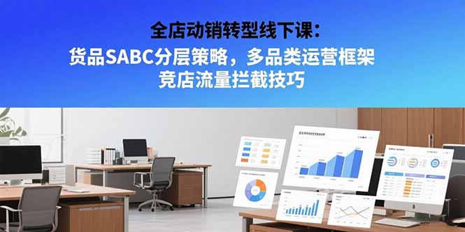 全店动销转型线下课：货品SABC分层策略，多品类运营框架 竞店流量拦截技巧-HEIXMI（中国站）