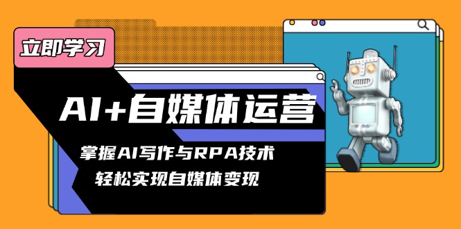 AI+自媒体运营变现课，掌握AI写作与RPA技术，轻松实现自媒体变现-HEIXMI（中国站）