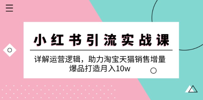 小红书引流实战课：详解运营逻辑，助力淘宝天猫销售增量，爆品打造月入10w-HEIXMI（中国站）