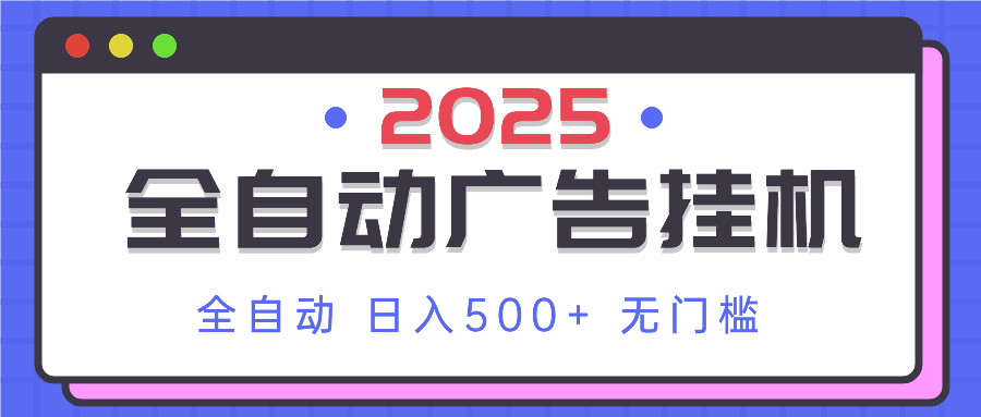 2025最新全自动广告挂机 单机500+实操分享 小白可无脑操作-HEIXMI（中国站）
