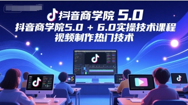 抖音商学院5.0+6.0实操技术课程，视频制作热门技术 - HEIXMI（中国站）-HEIXMI（中国站）