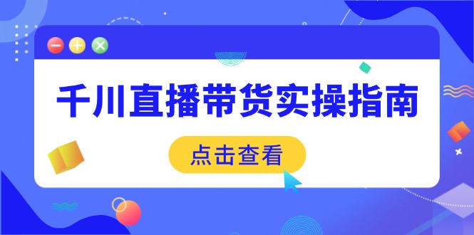 千川直播带货实操指南：从选品到数据优化，基础到实操全面覆盖-HEIXMI（中国站）