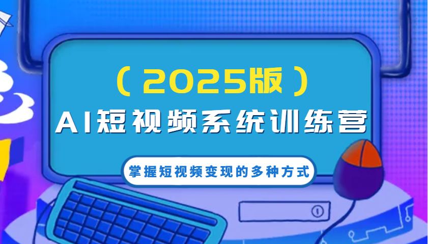 AI短视频系统训练营(2025版)掌握短视频变现的多种方式，结合AI技术提升创作效率！-HEIXMI（中国站）
