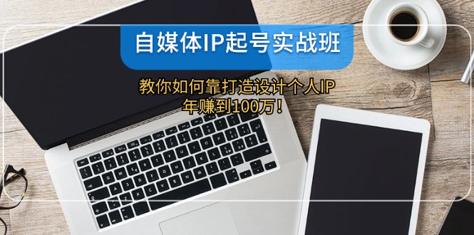 自媒体IP-起号实战班：教你如何靠打造设计个人IP，年赚到100万！-HEIXMI（中国站）