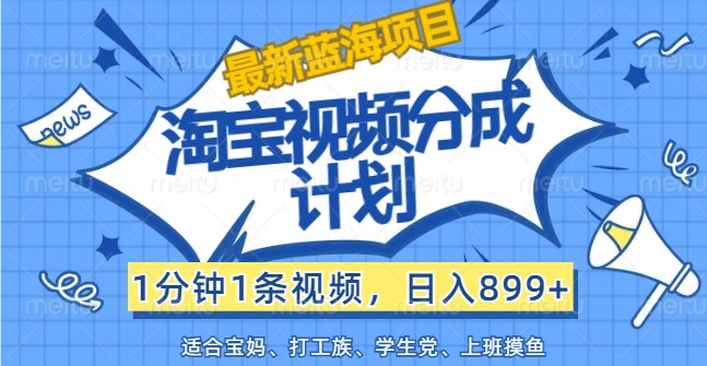 最新蓝海项目淘宝视频分成计划，1分钟1条视频，日入899+，有手就行-HEIXMI（中国站）