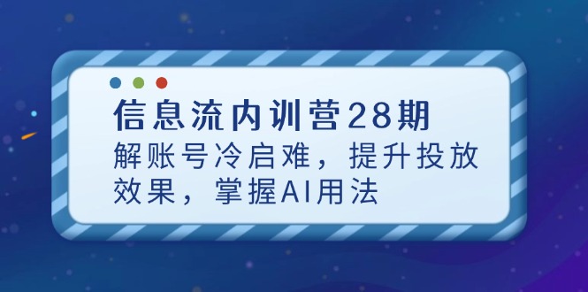 信息流内训营28期，解账号冷启难，提升投放效果，掌握AI用法-HEIXMI（中国站）