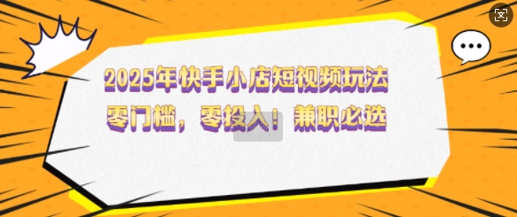 2025年快手小店短视频玩法，零门槛，零投入，兼职必选【揭秘】-HEIXMI（中国站）