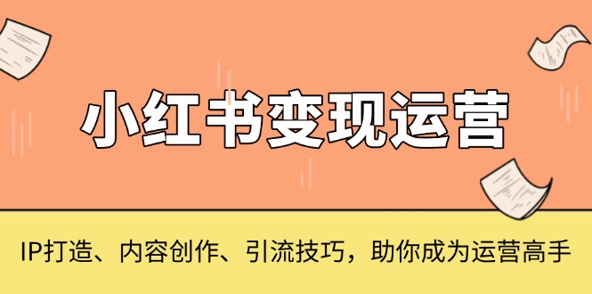 小红书变现运营，IP打造、内容创作、引流技巧，助你成为运营高手-HEIXMI（中国站）