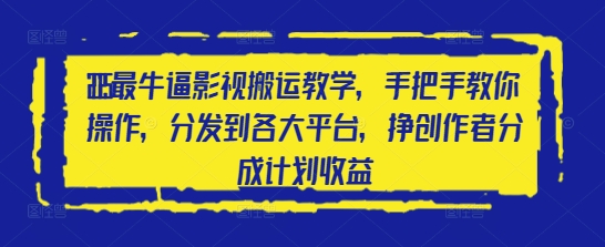 2025最牛逼影视搬运教学，手把手教你操作，分发到各大平台，挣创作者分成计划收益-HEIXMI（中国站）