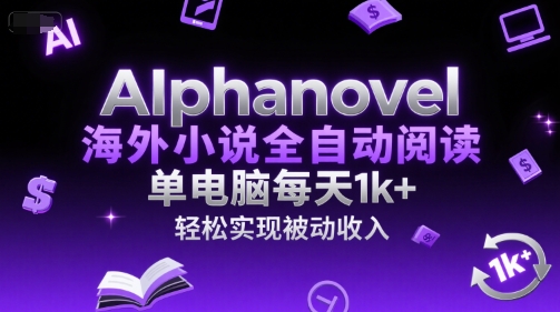 AIphanovel海外小说全自动阅读，单电脑每天1k+，轻松实现被动收入【揭秘】-HEIXMI（中国站）
