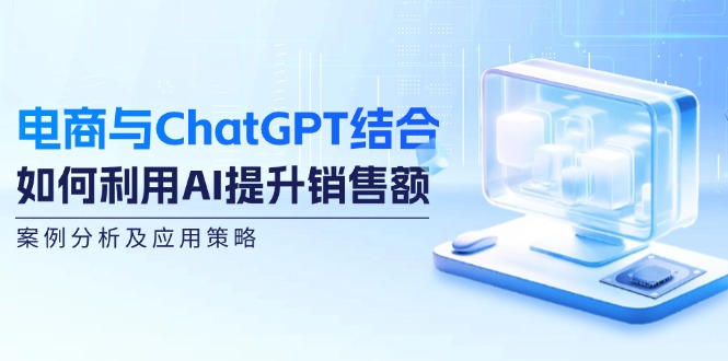 电商与ChatGPT结合：如何利用AI提升销售额，案例分析及应用策略-HEIXMI（中国站）