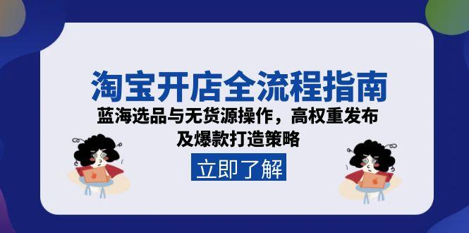 淘宝开店全流程指南，蓝海选品与无货源操作，高权重发布及爆款打造策略 - HEIXMI（中国站）-HEIXMI（中国站）