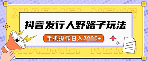 抖音发行人野路子玩法，一单利润50，手机操作一天多张【揭秘】-HEIXMI（中国站）