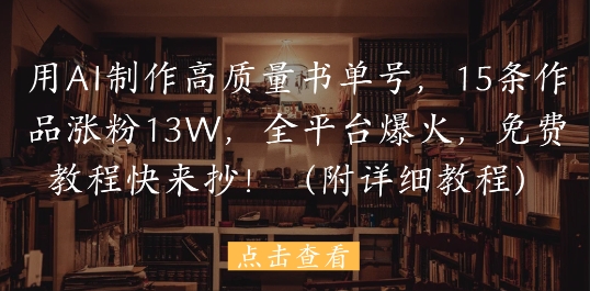 用AI制作高质量书单号，15条作品涨粉13W，全平台爆火，免费教程快来抄(附详细教程) - HEIXMI（中国站）-HEIXMI（中国站）