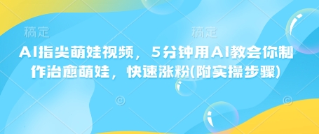 AI指尖萌娃视频，5分钟用AI教会你制作治愈萌娃，快速涨粉(附实操步骤)-HEIXMI（中国站）