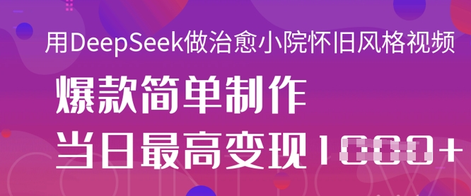 用DeepSeek做治愈小院怀旧风格视频，爆款轻松制作，当日最高变现1k-HEIXMI（中国站）