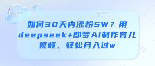 如何30天内涨粉5W？用deepseek+即梦AI制作育儿视频，轻松月入过w-HEIXMI（中国站）