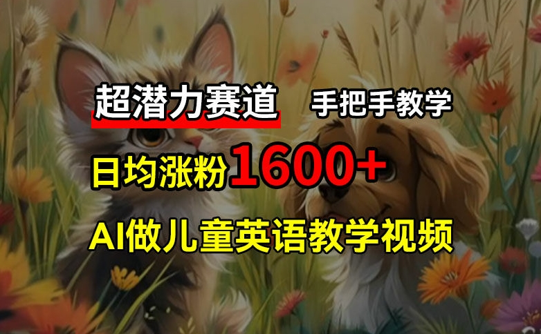 超潜力赛道，免费AI做儿童英语教学视频，3个月涨粉10w+，手把手教学，在家轻松获取被动收入-HEIXMI（中国站）