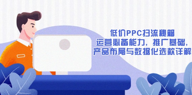 低价PPC扫流秘籍：运营必备能力, 推广基础, 产品布局与数据化选款详解-HEIXMI（中国站）