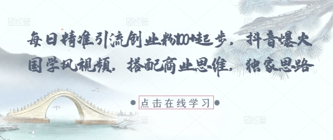 每日精准引流创业粉100+起步，抖音爆火国学风视频，搭配商业思维，独家思路-HEIXMI（中国站）