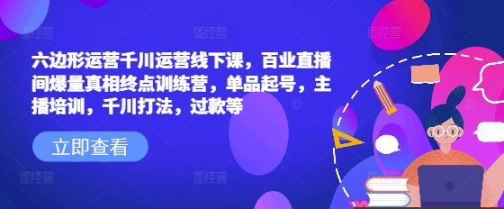 六边形运营千川运营线下课，百业直播间爆量真相终点训练营，单品起号，主播培训，千川打法，过款等-HEIXMI（中国站）