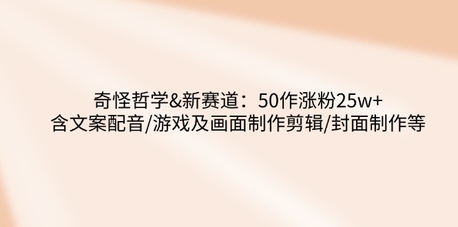 奇怪哲学-新赛道：50作涨粉25w+含文案配音/游戏及画面制作剪辑/封面制作等 - HEIXMI（中国站）-HEIXMI（中国站）