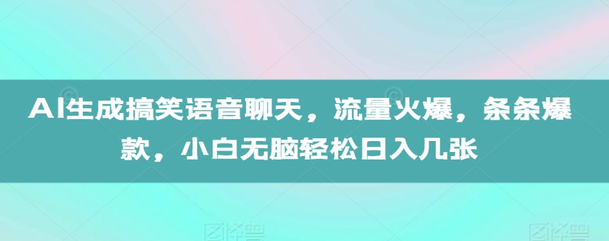 AI生成搞笑语音聊天，流量火爆，条条爆款，小白无脑轻松日入几张【揭秘】-HEIXMI（中国站）