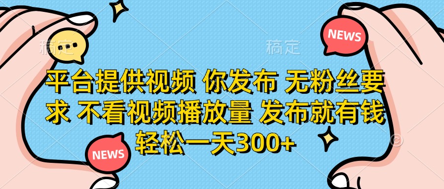 平台提供视频 你发布 无粉丝要求 不看视频播放量 发布就有钱 轻松一天300+-HEIXMI（中国站）