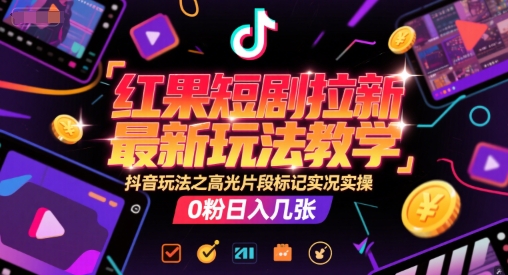红果短剧拉新最新玩法教学，抖音玩法之高光片段标记实况实操，0粉日入几张 - HEIXMI（中国站）-HEIXMI（中国站）