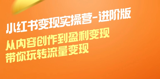 小红书变现实操营进阶版：从内容创作到盈利变现，带你玩转流量变现-HEIXMI（中国站）