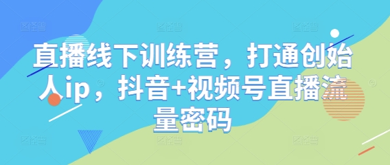 直播线下训练营，打通创始人ip，抖音+视频号直播流量密码 - HEIXMI（中国站）-HEIXMI（中国站）