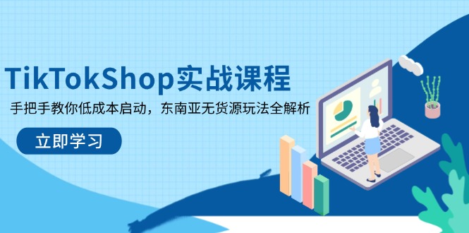 TikTokShop实战课程，手把手教你低成本启动，东南亚无货源玩法全解析-HEIXMI（中国站）