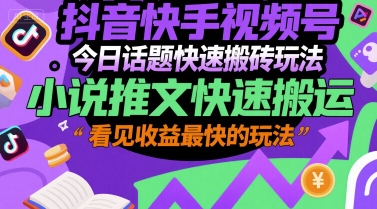 抖音快手视频号今日话题快速搬砖玩法，小说推文快速搬运，看见收益最快的玩法-HEIXMI（中国站）