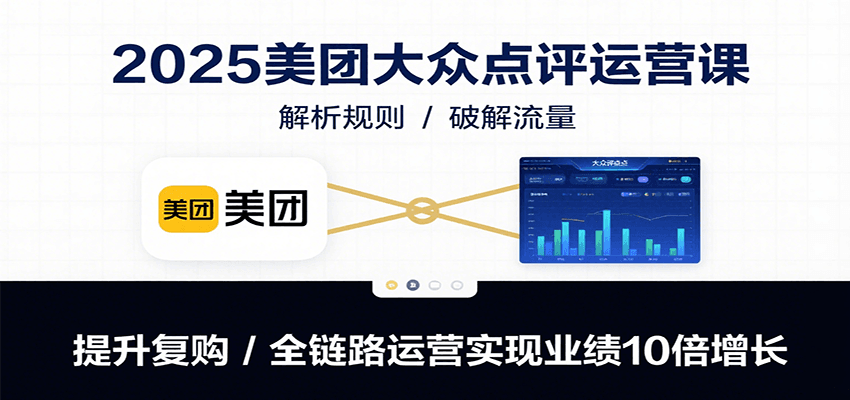 2025美团大众点评运营课：解析规则/破解流量/提升复购/全链路运营实现业绩10倍增长-HEIXMI（中国站）