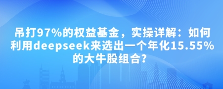 付费文章：吊打97%的权益基金，实操详解：如何利用deepseek来选出一个年化15.55%的大牛股组合?-HEIXMI（中国站）