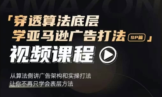 穿透算法底层，学亚马逊广告打法SP篇，从算法侧讲广告架构和实操打法，让你不再只学会表层方法-HEIXMI（中国站）