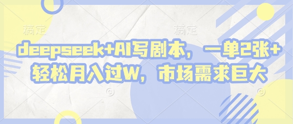 deepseek+AI写剧本，一单2张+ 轻松月入过W，市场需求巨大-HEIXMI（中国站）