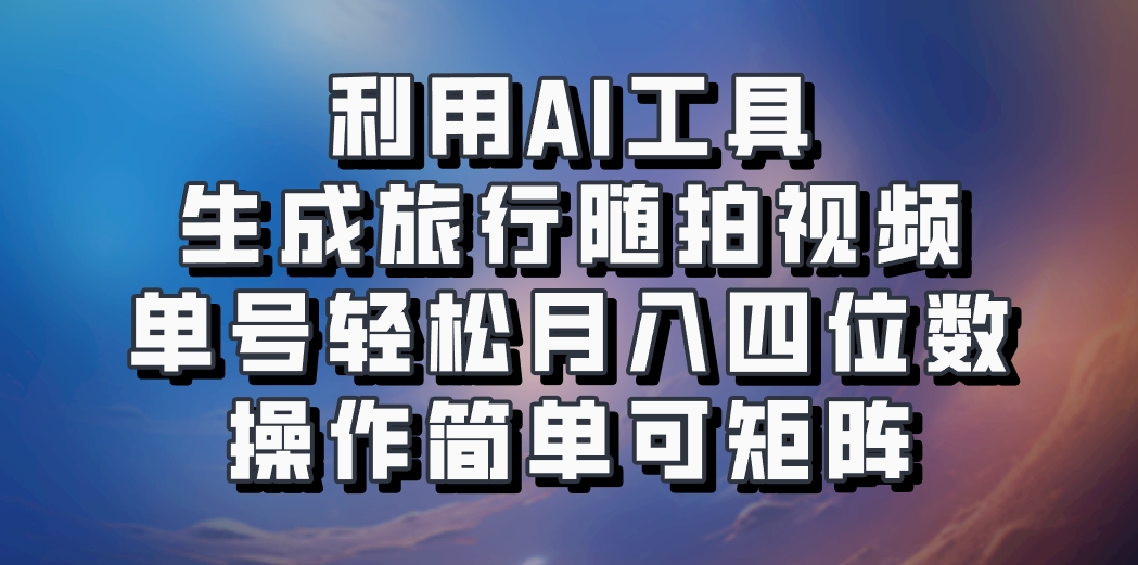利用AI工具生成旅行随拍视频，单号轻松月入四位数，操作简单可矩阵-HEIXMI（中国站）