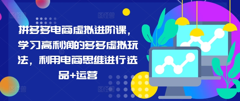 拼多多电商虚拟进阶课，学习高利润的多多虚拟玩法，利用电商思维进行选品+运营(更新)-HEIXMI（中国站）